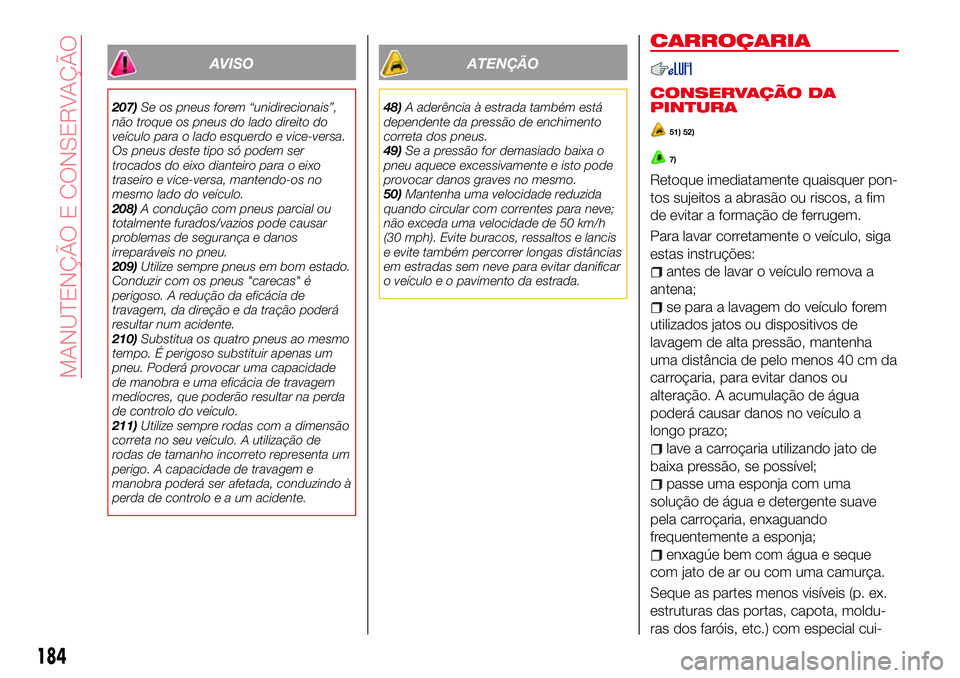 Abarth 124 Spider 2018  Manual de Uso e Manutenção (in Portuguese) AVISO
207)Se os pneus forem “unidirecionais”,
não troque os pneus do lado direito do
veículo para o lado esquerdo e vice-versa.
Os pneus deste tipo só podem ser
trocados do eixo dianteiro para 