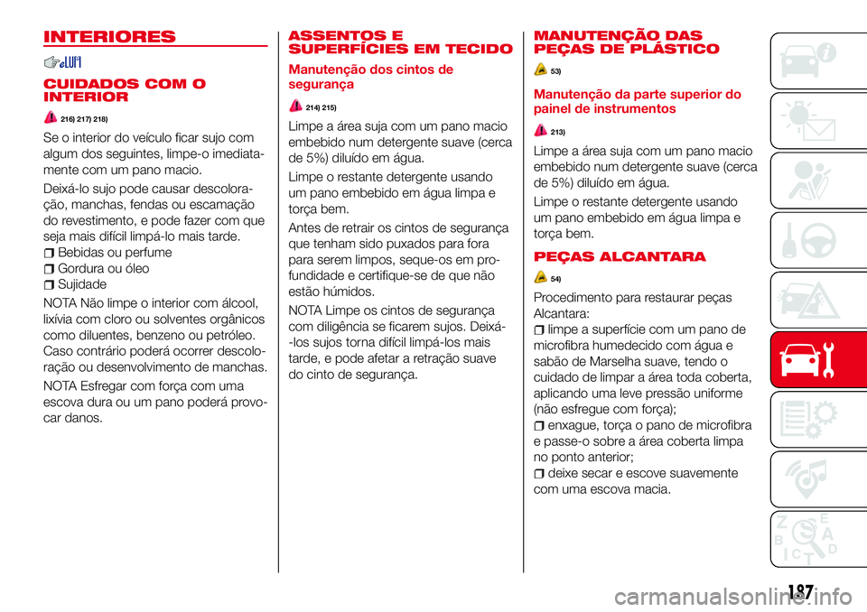 Abarth 124 Spider 2018  Manual de Uso e Manutenção (in Portuguese) INTERIORES
CUIDADOS COM O
INTERIOR
216) 217) 218)
Se o interior do veículo ficar sujo com
algum dos seguintes, limpe-o imediata-
mente com um pano macio.
Deixá-lo sujo pode causar descolora-
ção, 