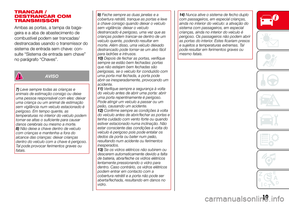Abarth 124 Spider 2018 Manual de Uso e Manutenção (in Portuguese) TRANCAR /
DESTRANCAR COM
TRANSMISSOR
Ambas as portas, a tampa da baga-
geira e a aba de abastecimento de
combustível podem ser trancadas/
destrancadas usando o transmissor do
sistema de entrada sem c Abarth 124 Spider 2018 Manual de Uso e Manutenção (in Portuguese) TRANCAR /
DESTRANCAR COM
TRANSMISSOR
Ambas as portas, a tampa da baga-
geira e a aba de abastecimento de
combustível podem ser trancadas/
destrancadas usando o transmissor do
sistema de entrada sem c