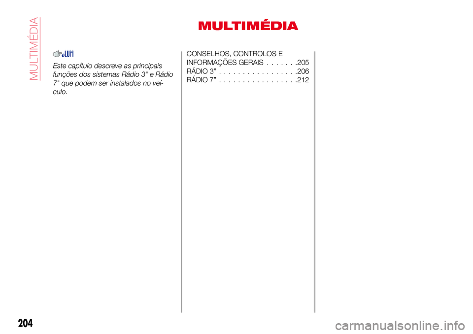 Abarth 124 Spider 2018 Manual de Uso e Manutenção (in Portuguese) MULTIMÉDIA
Este capítulo descreve as principais
funções dos sistemas Rádio 3" e Rádio
7" que podem ser instalados no veí-
culo.
CONSELHOS, CONTROLOS E
INFORMAÇÕES GERAIS.......205
RÁ Abarth 124 Spider 2018 Manual de Uso e Manutenção (in Portuguese) MULTIMÉDIA
Este capítulo descreve as principais
funções dos sistemas Rádio 3" e Rádio
7" que podem ser instalados no veí-
culo.
CONSELHOS, CONTROLOS E
INFORMAÇÕES GERAIS.......205
RÁ