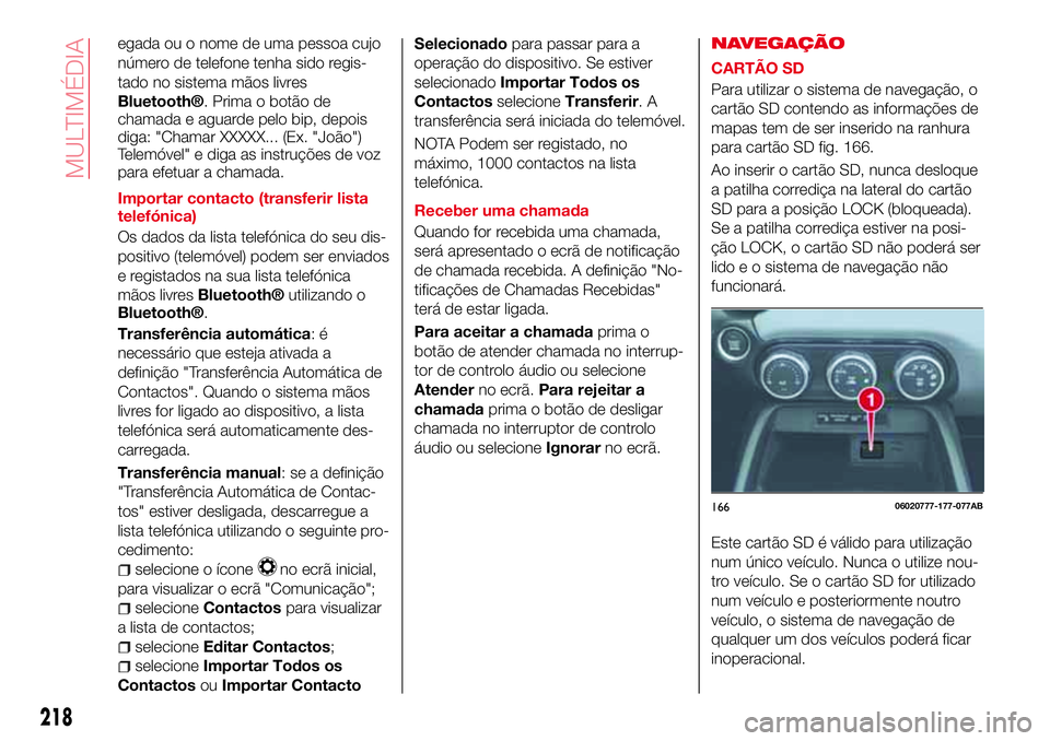 Abarth 124 Spider 2018 Manual de Uso e Manutenção (in Portuguese) egada ou o nome de uma pessoa cujo
número de telefone tenha sido regis-
tado no sistema mãos livres
Bluetooth®. Prima o botão de
chamada e aguarde pelo bip, depois
diga: "Chamar XXXXX... (Ex. Abarth 124 Spider 2018 Manual de Uso e Manutenção (in Portuguese) egada ou o nome de uma pessoa cujo
número de telefone tenha sido regis-
tado no sistema mãos livres
Bluetooth®. Prima o botão de
chamada e aguarde pelo bip, depois
diga: "Chamar XXXXX... (Ex.