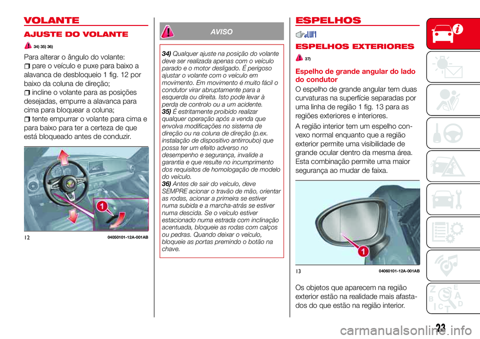 Abarth 124 Spider 2018 Manual de Uso e Manutenção (in Portuguese) VOLANTE
AJUSTE DO VOLANTE
34) 35) 36)
Para alterar o ângulo do volante:
pare o veículo e puxe para baixo a
alavanca de desbloqueio 1 fig. 12 por
baixo da coluna de direção;
incline o volante para Abarth 124 Spider 2018 Manual de Uso e Manutenção (in Portuguese) VOLANTE
AJUSTE DO VOLANTE
34) 35) 36)
Para alterar o ângulo do volante:
pare o veículo e puxe para baixo a
alavanca de desbloqueio 1 fig. 12 por
baixo da coluna de direção;
incline o volante para