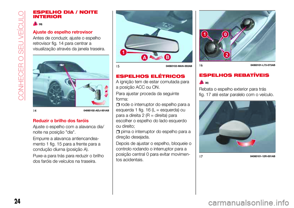 Abarth 124 Spider 2018 Manual de Uso e Manutenção (in Portuguese) ESPELHO DIA / NOITE
INTERIOR
39)
Ajuste do espelho retrovisor
Antes de conduzir, ajuste o espelho
retrovisor fig. 14 para centrar a
visualização através da janela traseira.
Reduzir o brilho dos far Abarth 124 Spider 2018 Manual de Uso e Manutenção (in Portuguese) ESPELHO DIA / NOITE
INTERIOR
39)
Ajuste do espelho retrovisor
Antes de conduzir, ajuste o espelho
retrovisor fig. 14 para centrar a
visualização através da janela traseira.
Reduzir o brilho dos far