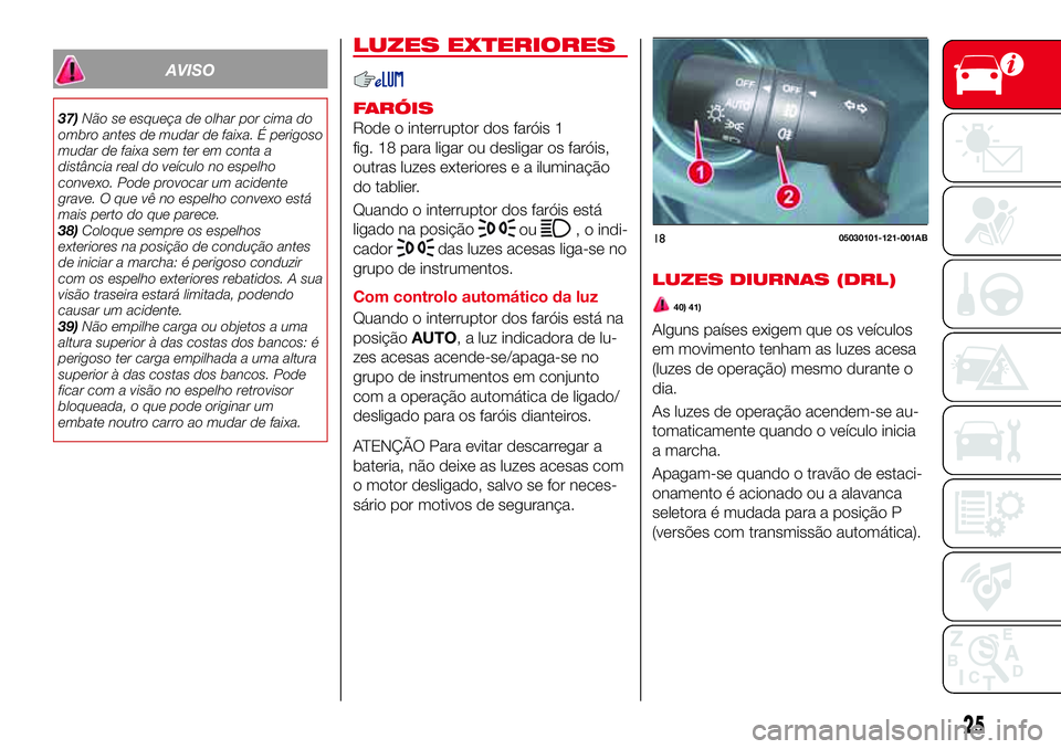 Abarth 124 Spider 2018 Manual de Uso e Manutenção (in Portuguese) AVISO
37)Não se esqueça de olhar por cima do
ombro antes de mudar de faixa. É perigoso
mudar de faixa sem ter em conta a
distância real do veículo no espelho
convexo. Pode provocar um acidente
gr Abarth 124 Spider 2018 Manual de Uso e Manutenção (in Portuguese) AVISO
37)Não se esqueça de olhar por cima do
ombro antes de mudar de faixa. É perigoso
mudar de faixa sem ter em conta a
distância real do veículo no espelho
convexo. Pode provocar um acidente
gr