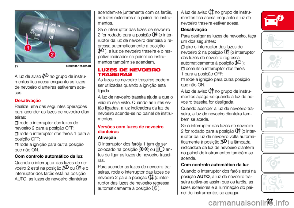 Abarth 124 Spider 2018 Manual de Uso e Manutenção (in Portuguese) A luz de avisono grupo de instru-
mentos fica acesa enquanto as luzes
de nevoeiro dianteiras estiverem ace-
sas.
Desativação
Realize uma das seguintes operações
para acender as luzes de nevoeiro d Abarth 124 Spider 2018 Manual de Uso e Manutenção (in Portuguese) A luz de avisono grupo de instru-
mentos fica acesa enquanto as luzes
de nevoeiro dianteiras estiverem ace-
sas.
Desativação
Realize uma das seguintes operações
para acender as luzes de nevoeiro d