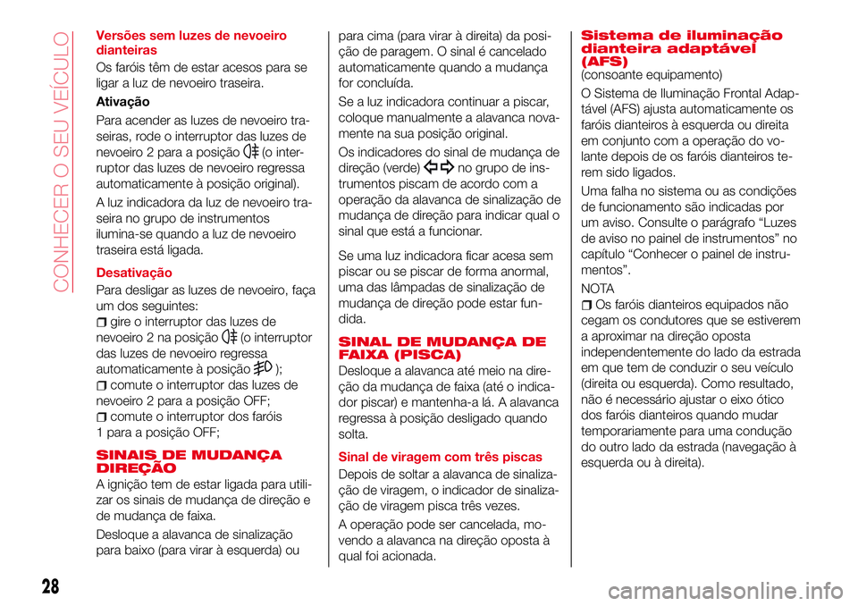 Abarth 124 Spider 2018 Manual de Uso e Manutenção (in Portuguese) Versões sem luzes de nevoeiro
dianteiras
Os faróis têm de estar acesos para se
ligar a luz de nevoeiro traseira.
Ativação
Para acender as luzes de nevoeiro tra-
seiras, rode o interruptor das luz Abarth 124 Spider 2018 Manual de Uso e Manutenção (in Portuguese) Versões sem luzes de nevoeiro
dianteiras
Os faróis têm de estar acesos para se
ligar a luz de nevoeiro traseira.
Ativação
Para acender as luzes de nevoeiro tra-
seiras, rode o interruptor das luz