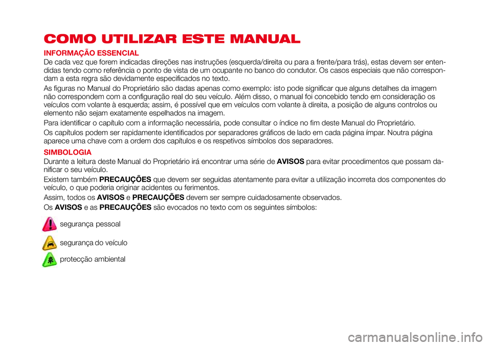 Abarth 124 Spider 2018 Manual de Uso e Manutenção (in Portuguese) COMO UTILIZAR ESTE MANUAL
INFORMAÇÃO ESSENCIAL
De cada vez que forem indicadas direções nas instruções (esquerda/direita ou para a frente/para trás), estas devem ser enten-
didas tendo como ref Abarth 124 Spider 2018 Manual de Uso e Manutenção (in Portuguese) COMO UTILIZAR ESTE MANUAL
INFORMAÇÃO ESSENCIAL
De cada vez que forem indicadas direções nas instruções (esquerda/direita ou para a frente/para trás), estas devem ser enten-
didas tendo como ref
