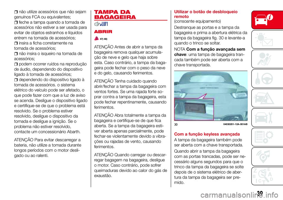 Abarth 124 Spider 2018 Manual de Uso e Manutenção (in Portuguese) não utilize acessórios que não sejam
genuínos FCA ou equivalentes;
feche a tampa quando a tomada de
acessórios não estiver a ser usada para
evitar de objetos estranhos e líquidos
entrem na toma Abarth 124 Spider 2018 Manual de Uso e Manutenção (in Portuguese) não utilize acessórios que não sejam
genuínos FCA ou equivalentes;
feche a tampa quando a tomada de
acessórios não estiver a ser usada para
evitar de objetos estranhos e líquidos
entrem na toma