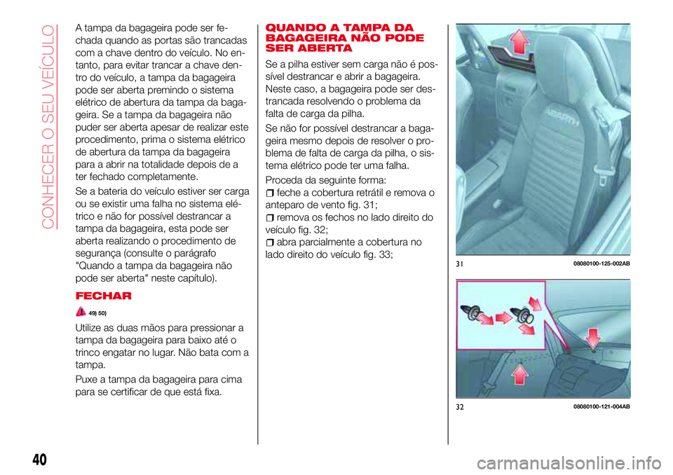 Abarth 124 Spider 2018 Manual de Uso e Manutenção (in Portuguese) A tampa da bagageira pode ser fe-
chada quando as portas são trancadas
com a chave dentro do veículo. No en-
tanto, para evitar trancar a chave den-
tro do veículo, a tampa da bagageira
pode ser ab Abarth 124 Spider 2018 Manual de Uso e Manutenção (in Portuguese) A tampa da bagageira pode ser fe-
chada quando as portas são trancadas
com a chave dentro do veículo. No en-
tanto, para evitar trancar a chave den-
tro do veículo, a tampa da bagageira
pode ser ab