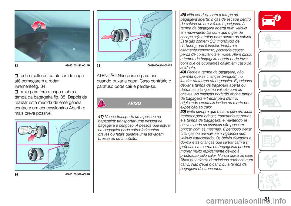 Abarth 124 Spider 2018 Manual de Uso e Manutenção (in Portuguese) rode e solte os parafusos de capa
até começarem a rodar
livrementefig. 34;
puxe para fora a capa e abra a
tampa da bagageira fig. 35. Depois de
realizar esta medida de emergência,
contacte um conce Abarth 124 Spider 2018 Manual de Uso e Manutenção (in Portuguese) rode e solte os parafusos de capa
até começarem a rodar
livrementefig. 34;
puxe para fora a capa e abra a
tampa da bagageira fig. 35. Depois de
realizar esta medida de emergência,
contacte um conce