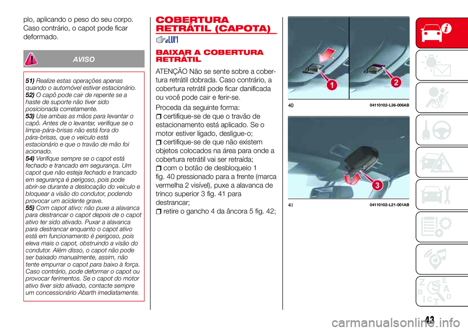 Abarth 124 Spider 2018 Manual de Uso e Manutenção (in Portuguese) plo, aplicando o peso do seu corpo.
Caso contrário, o capot pode ficar
deformado.
AVISO
51)Realize estas operações apenas
quando o automóvel estiver estacionário.
52)O capô pode cair de repente Abarth 124 Spider 2018 Manual de Uso e Manutenção (in Portuguese) plo, aplicando o peso do seu corpo.
Caso contrário, o capot pode ficar
deformado.
AVISO
51)Realize estas operações apenas
quando o automóvel estiver estacionário.
52)O capô pode cair de repente