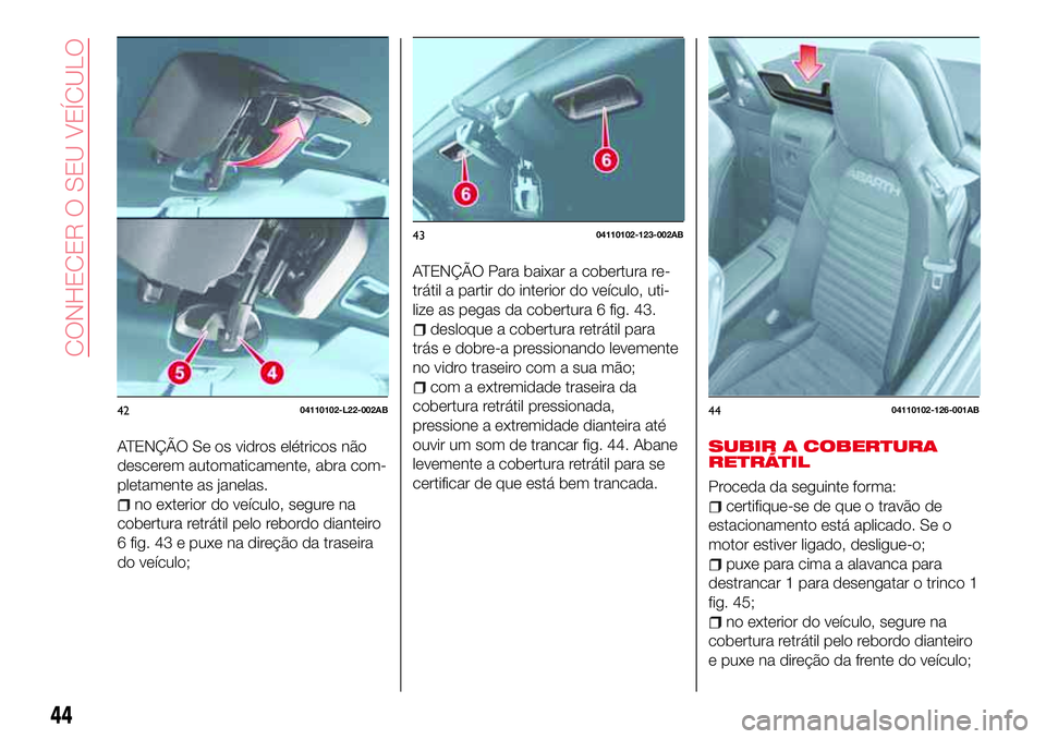 Abarth 124 Spider 2018 Manual de Uso e Manutenção (in Portuguese) ATENÇÃO Se os vidros elétricos não
descerem automaticamente, abra com-
pletamente as janelas.
no exterior do veículo, segure na
cobertura retrátil pelo rebordo dianteiro
6 fig. 43 e puxe na dire Abarth 124 Spider 2018 Manual de Uso e Manutenção (in Portuguese) ATENÇÃO Se os vidros elétricos não
descerem automaticamente, abra com-
pletamente as janelas.
no exterior do veículo, segure na
cobertura retrátil pelo rebordo dianteiro
6 fig. 43 e puxe na dire