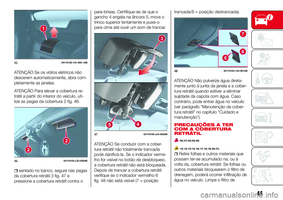 Abarth 124 Spider 2018 Manual de Uso e Manutenção (in Portuguese) ATENÇÃO Se os vidros elétricos não
descerem automaticamente, abra com-
pletamente as janelas.
ATENÇÃO Para elevar a cobertura re-
trátil a partir do interior do veículo, uti-
lize as pegas da Abarth 124 Spider 2018 Manual de Uso e Manutenção (in Portuguese) ATENÇÃO Se os vidros elétricos não
descerem automaticamente, abra com-
pletamente as janelas.
ATENÇÃO Para elevar a cobertura re-
trátil a partir do interior do veículo, uti-
lize as pegas da