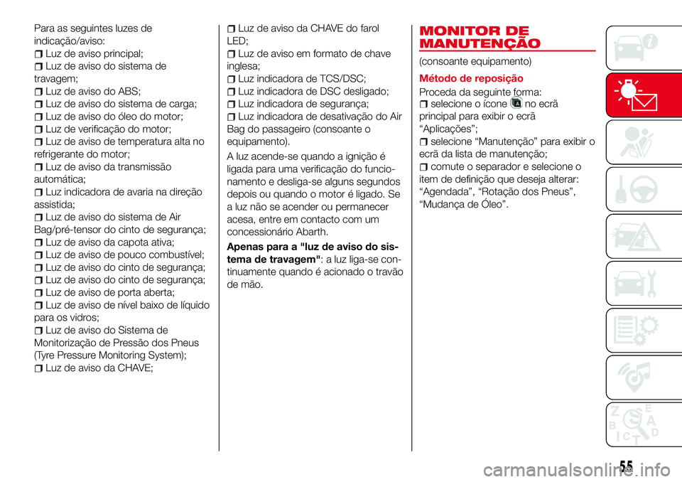 Abarth 124 Spider 2018 Manual de Uso e Manutenção (in Portuguese) Para as seguintes luzes de
indicação/aviso:
Luz de aviso principal;
Luz de aviso do sistema de
travagem;
Luz de aviso do ABS;
Luz de aviso do sistema de carga;
Luz de aviso do óleo do motor;
Luz de Abarth 124 Spider 2018 Manual de Uso e Manutenção (in Portuguese) Para as seguintes luzes de
indicação/aviso:
Luz de aviso principal;
Luz de aviso do sistema de
travagem;
Luz de aviso do ABS;
Luz de aviso do sistema de carga;
Luz de aviso do óleo do motor;
Luz de
