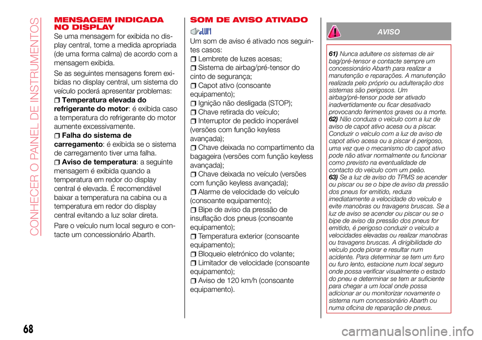Abarth 124 Spider 2018 Manual de Uso e Manutenção (in Portuguese) MENSAGEM INDICADA
NO DISPLAY
Se uma mensagem for exibida no dis-
play central, tome a medida apropriada
(de uma forma calma) de acordo com a
mensagem exibida.
Se as seguintes mensagens forem exi-
bida Abarth 124 Spider 2018 Manual de Uso e Manutenção (in Portuguese) MENSAGEM INDICADA
NO DISPLAY
Se uma mensagem for exibida no dis-
play central, tome a medida apropriada
(de uma forma calma) de acordo com a
mensagem exibida.
Se as seguintes mensagens forem exi-
bida