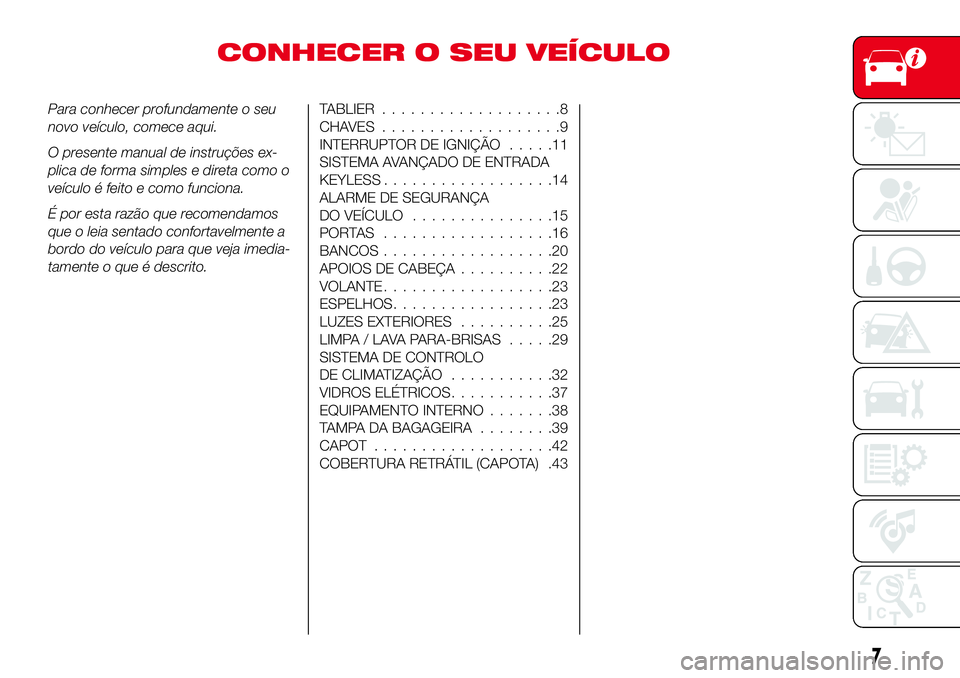 Abarth 124 Spider 2018 Manual de Uso e Manutenção (in Portuguese) CONHECER O SEU VEÍCULO
Para conhecer profundamente o seu
novo veículo, comece aqui.
O presente manual de instruções ex-
plica de forma simples e direta como o
veículo é feito e como funciona.
É Abarth 124 Spider 2018 Manual de Uso e Manutenção (in Portuguese) CONHECER O SEU VEÍCULO
Para conhecer profundamente o seu
novo veículo, comece aqui.
O presente manual de instruções ex-
plica de forma simples e direta como o
veículo é feito e como funciona.
É