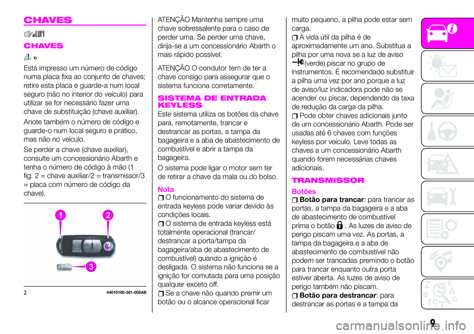 Abarth 124 Spider 2020 Manual de Uso e Manutenção (in Portuguese) CHAVES
CHAVES
1)
Está impresso um número de código
numa placa fixa ao conjunto de chaves;
retire esta placa e guarde-a num local
seguro (não no interior do veículo) para
utilizar se for necessár Abarth 124 Spider 2020 Manual de Uso e Manutenção (in Portuguese) CHAVES
CHAVES
1)
Está impresso um número de código
numa placa fixa ao conjunto de chaves;
retire esta placa e guarde-a num local
seguro (não no interior do veículo) para
utilizar se for necessár