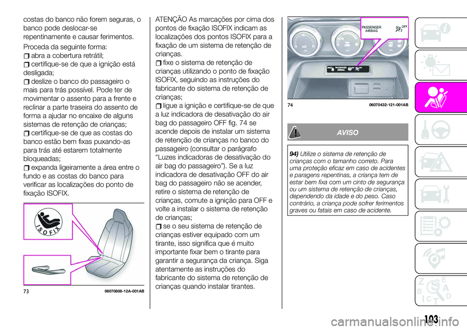 Abarth 124 Spider 2020 Manual de Uso e Manutenção (in Portuguese) costas do banco não forem seguras, o
banco pode deslocar-se
repentinamente e causar ferimentos.
Proceda da seguinte forma:
abra a cobertura retrátil;
certifique-se de que a ignição está
desligada Abarth 124 Spider 2020 Manual de Uso e Manutenção (in Portuguese) costas do banco não forem seguras, o
banco pode deslocar-se
repentinamente e causar ferimentos.
Proceda da seguinte forma:
abra a cobertura retrátil;
certifique-se de que a ignição está
desligada