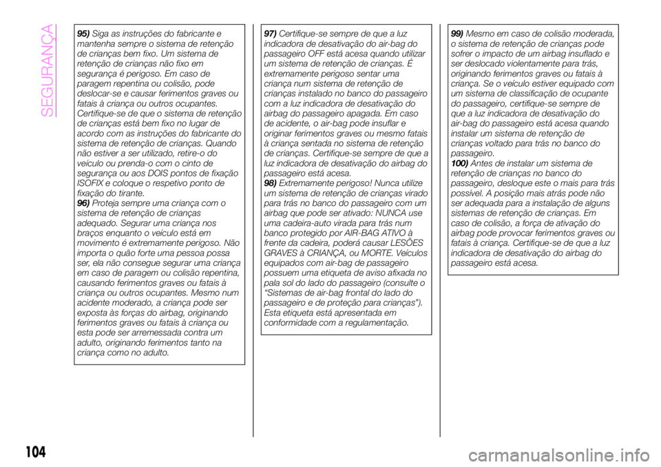 Abarth 124 Spider 2021  Manual de Uso e Manutenção (in Portuguese) 95)Siga as instruções do fabricante e
mantenha sempre o sistema de retenção
de crianças bem fixo. Um sistema de
retenção de crianças não fixo em
segurança é perigoso. Em caso de
paragem rep