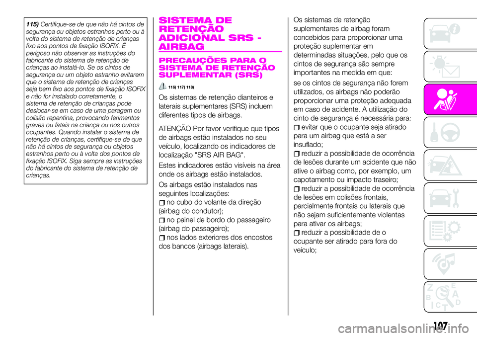 Abarth 124 Spider 2020 Manual de Uso e Manutenção (in Portuguese) 115)Certifique-se de que não há cintos de
segurança ou objetos estranhos perto ou à
volta do sistema de retenção de crianças
fixo aos pontos de fixação ISOFIX. É
perigoso não observar as in Abarth 124 Spider 2020 Manual de Uso e Manutenção (in Portuguese) 115)Certifique-se de que não há cintos de
segurança ou objetos estranhos perto ou à
volta do sistema de retenção de crianças
fixo aos pontos de fixação ISOFIX. É
perigoso não observar as in