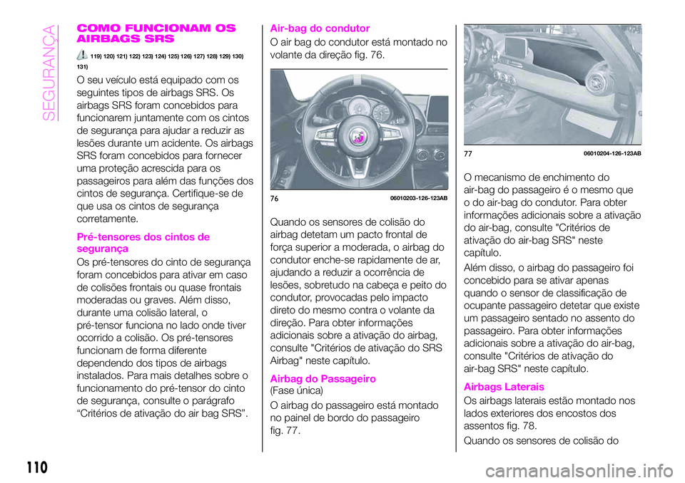 Abarth 124 Spider 2020 Manual de Uso e Manutenção (in Portuguese) COMO FUNCIONAM OS
AIRBAGS SRS
119) 120) 121) 122) 123) 124) 125) 126) 127) 128) 129) 130)
131)
O seu veículo está equipado com os
seguintes tipos de airbags SRS. Os
airbags SRS foram concebidos para Abarth 124 Spider 2020 Manual de Uso e Manutenção (in Portuguese) COMO FUNCIONAM OS
AIRBAGS SRS
119) 120) 121) 122) 123) 124) 125) 126) 127) 128) 129) 130)
131)
O seu veículo está equipado com os
seguintes tipos de airbags SRS. Os
airbags SRS foram concebidos para