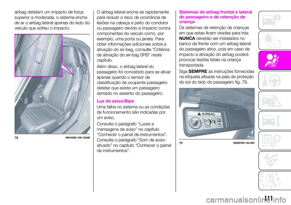 Abarth 124 Spider 2020 Manual de Uso e Manutenção (in Portuguese) airbag detetam um impacto de força
superior a moderada, o sistema enche
de ar o airbag lateral apenas do lado do
veículo que sofreu o impacto.O airbag lateral enche-se rapidamente
para reduzir o ris Abarth 124 Spider 2020 Manual de Uso e Manutenção (in Portuguese) airbag detetam um impacto de força
superior a moderada, o sistema enche
de ar o airbag lateral apenas do lado do
veículo que sofreu o impacto.O airbag lateral enche-se rapidamente
para reduzir o ris