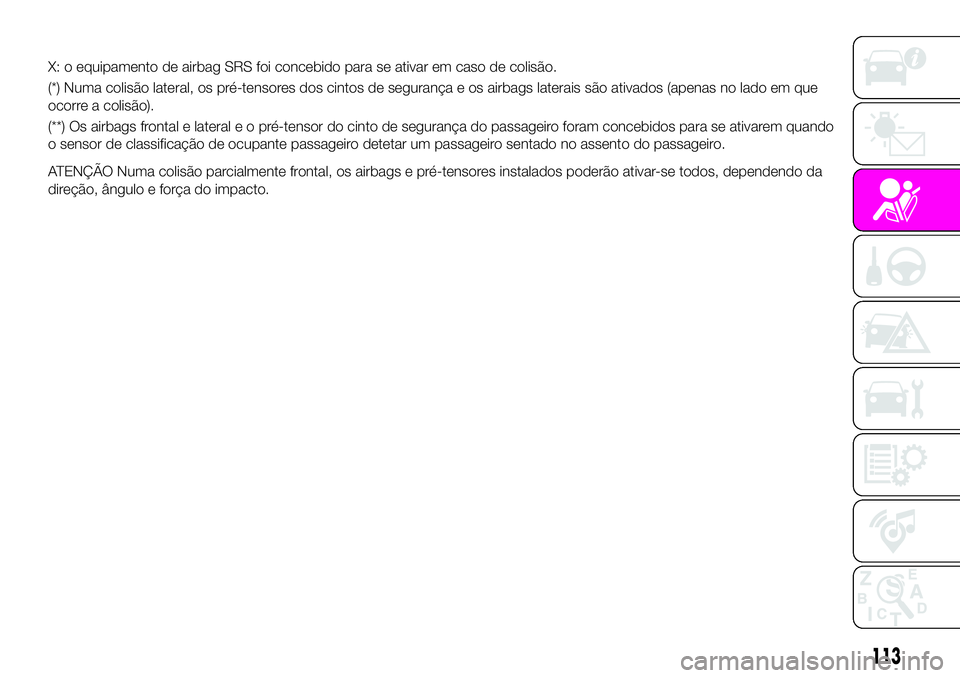 Abarth 124 Spider 2020 Manual de Uso e Manutenção (in Portuguese) X: o equipamento de airbag SRS foi concebido para se ativar em caso de colisão.
(*) Numa colisão lateral, os pré-tensores dos cintos de segurança e os airbags laterais são ativados (apenas no lad Abarth 124 Spider 2020 Manual de Uso e Manutenção (in Portuguese) X: o equipamento de airbag SRS foi concebido para se ativar em caso de colisão.
(*) Numa colisão lateral, os pré-tensores dos cintos de segurança e os airbags laterais são ativados (apenas no lad