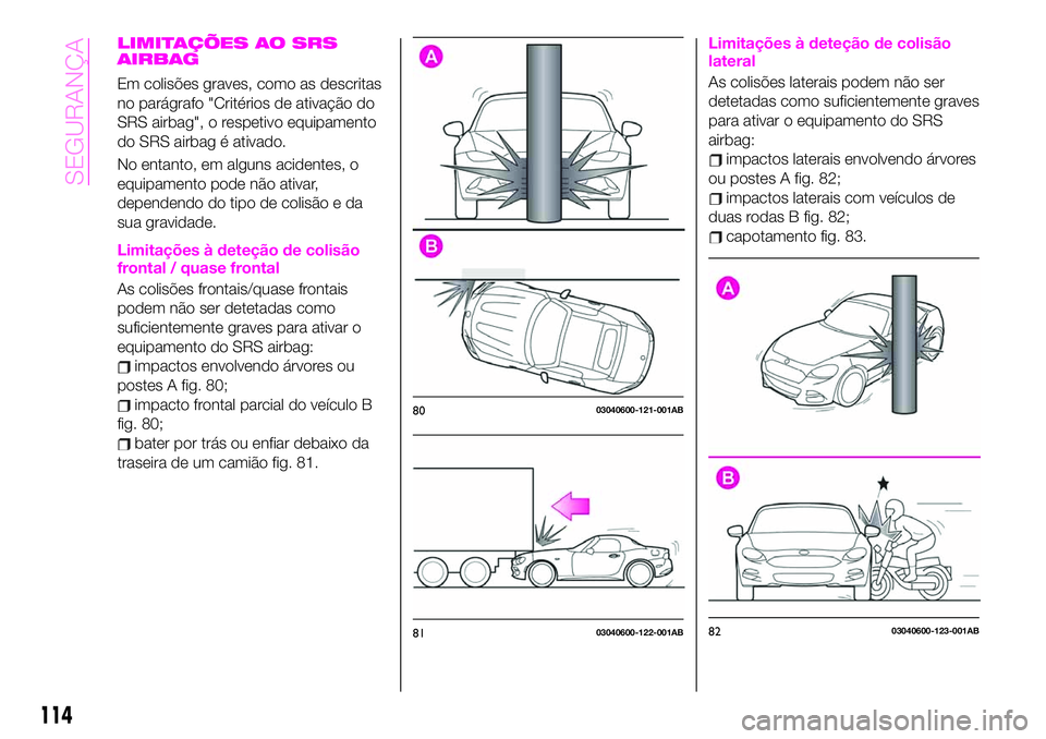 Abarth 124 Spider 2020 Manual de Uso e Manutenção (in Portuguese) LIMITAÇÕES AO SRS
AIRBAG
Em colisões graves, como as descritas
no parágrafo "Critérios de ativação do
SRS airbag", o respetivo equipamento
do SRS airbag é ativado.
No entanto, em algun Abarth 124 Spider 2020 Manual de Uso e Manutenção (in Portuguese) LIMITAÇÕES AO SRS
AIRBAG
Em colisões graves, como as descritas
no parágrafo "Critérios de ativação do
SRS airbag", o respetivo equipamento
do SRS airbag é ativado.
No entanto, em algun