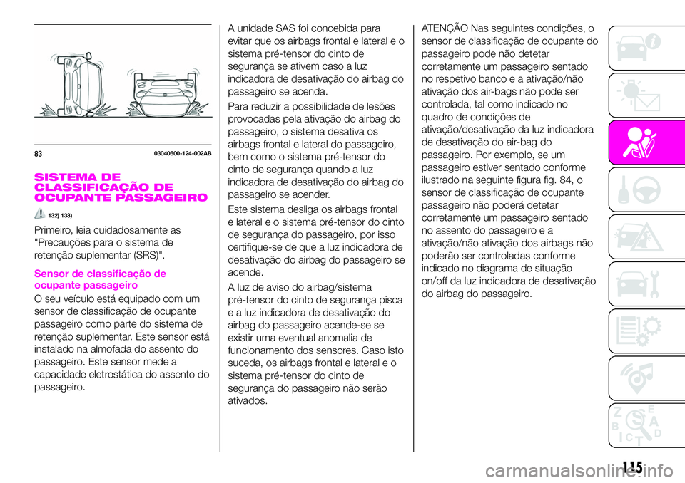 Abarth 124 Spider 2021  Manual de Uso e Manutenção (in Portuguese) SISTEMA DE
CLASSIFICAÇÃO DE
OCUPANTE PASSAGEIRO
132) 133)
Primeiro, leia cuidadosamente as
"Precauções para o sistema de
retenção suplementar (SRS)".
Sensor de classificação de
ocupant