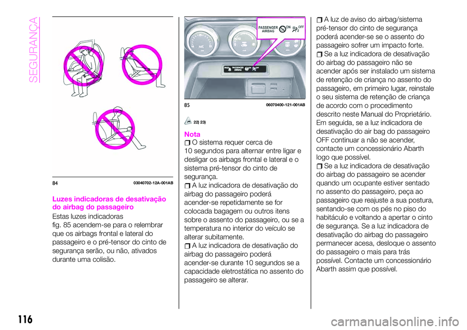 Abarth 124 Spider 2020 Manual de Uso e Manutenção (in Portuguese) Luzes indicadoras de desativação
do airbag do passageiro
Estas luzes indicadoras
fig. 85 acendem-se para o relembrar
que os airbags frontal e lateral do
passageiroeopré-tensor do cinto de
seguranç Abarth 124 Spider 2020 Manual de Uso e Manutenção (in Portuguese) Luzes indicadoras de desativação
do airbag do passageiro
Estas luzes indicadoras
fig. 85 acendem-se para o relembrar
que os airbags frontal e lateral do
passageiroeopré-tensor do cinto de
seguranç