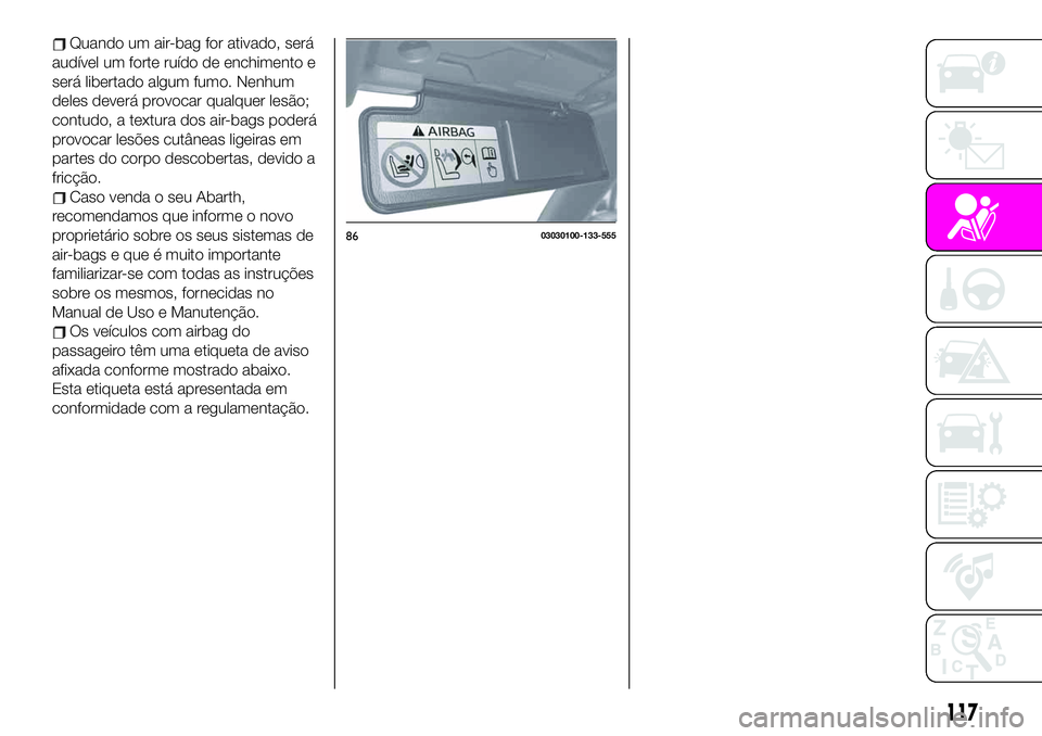 Abarth 124 Spider 2020 Manual de Uso e Manutenção (in Portuguese) Quando um air-bag for ativado, será
audível um forte ruído de enchimento e
será libertado algum fumo. Nenhum
deles deverá provocar qualquer lesão;
contudo, a textura dos air-bags poderá
provoca Abarth 124 Spider 2020 Manual de Uso e Manutenção (in Portuguese) Quando um air-bag for ativado, será
audível um forte ruído de enchimento e
será libertado algum fumo. Nenhum
deles deverá provocar qualquer lesão;
contudo, a textura dos air-bags poderá
provoca