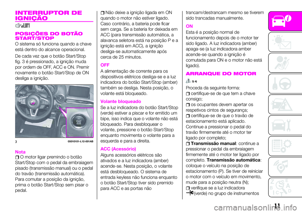 Abarth 124 Spider 2020 Manual de Uso e Manutenção (in Portuguese) INTERRUPTOR DE
IGNIÇÃO
POSIÇÕES DO BOTÃO
START/STOP
O sistema só funciona quando a chave
está dentro do alcance operacional.
De cada vez que o botão Start/Stop
fig.3épressionado, a ignição Abarth 124 Spider 2020 Manual de Uso e Manutenção (in Portuguese) INTERRUPTOR DE
IGNIÇÃO
POSIÇÕES DO BOTÃO
START/STOP
O sistema só funciona quando a chave
está dentro do alcance operacional.
De cada vez que o botão Start/Stop
fig.3épressionado, a ignição