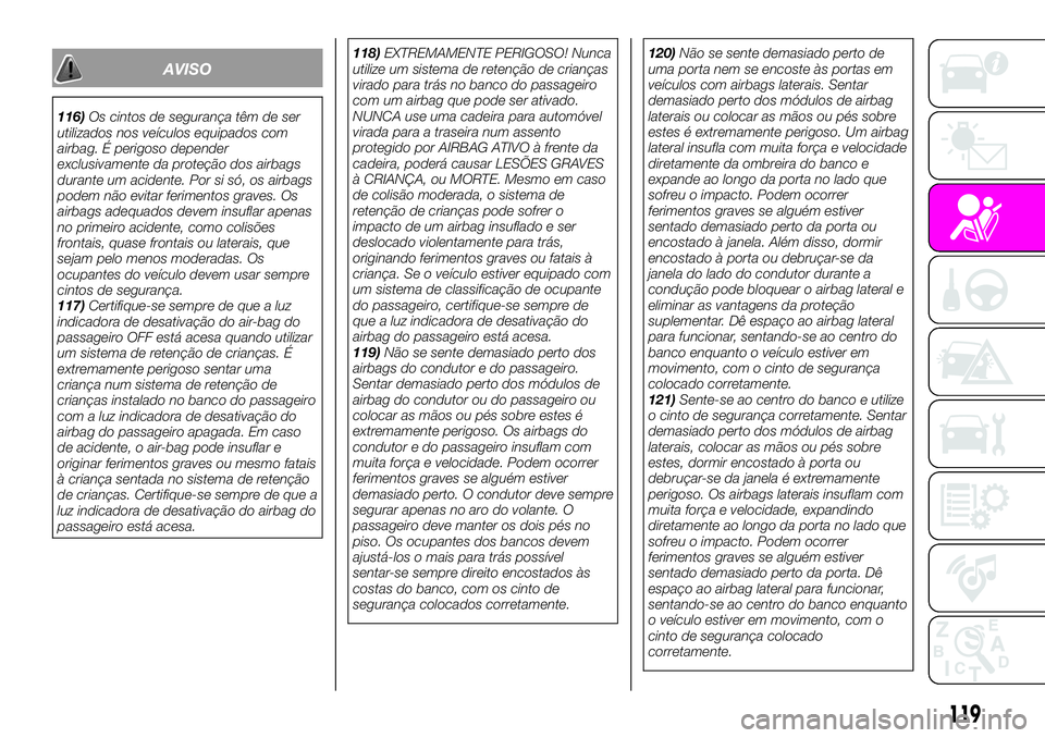 Abarth 124 Spider 2021  Manual de Uso e Manutenção (in Portuguese) AVISO
116)Os cintos de segurança têm de ser
utilizados nos veículos equipados com
airbag. É perigoso depender
exclusivamente da proteção dos airbags
durante um acidente. Por si só, os airbags
p