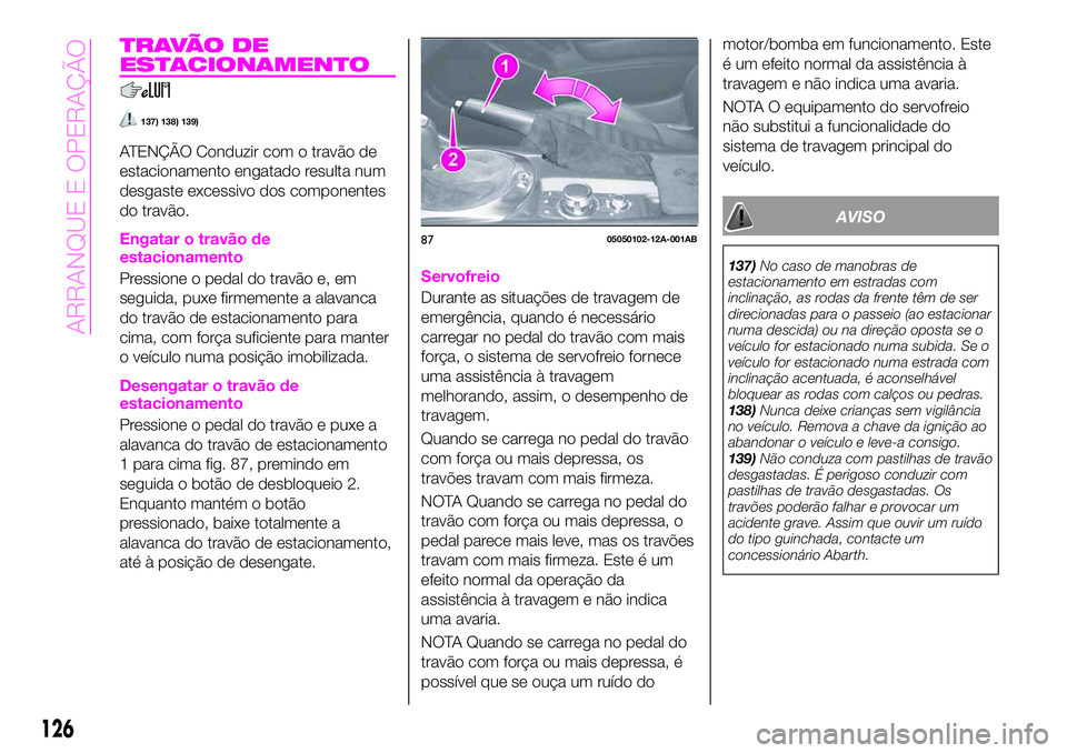 Abarth 124 Spider 2020 Manual de Uso e Manutenção (in Portuguese) T R AVÃ O D E
ESTACIONAMENTO
137) 138) 139)
ATENÇÃO Conduzir com o travão de
estacionamento engatado resulta num
desgaste excessivo dos componentes
do travão.
Engatar o travão de
estacionamento
Abarth 124 Spider 2020 Manual de Uso e Manutenção (in Portuguese) T R AVÃ O D E
ESTACIONAMENTO
137) 138) 139)
ATENÇÃO Conduzir com o travão de
estacionamento engatado resulta num
desgaste excessivo dos componentes
do travão.
Engatar o travão de
estacionamento