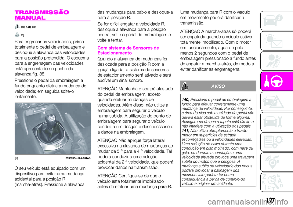 Abarth 124 Spider 2020 Manual de Uso e Manutenção (in Portuguese) TRANSMISSÃO
MANUAL
140) 141) 142)
25)
Para engrenar as velocidades, prima
totalmente o pedal de embraiagem e
desloque a alavanca das velocidades
para a posição pretendida. O esquema
para a engrenag Abarth 124 Spider 2020 Manual de Uso e Manutenção (in Portuguese) TRANSMISSÃO
MANUAL
140) 141) 142)
25)
Para engrenar as velocidades, prima
totalmente o pedal de embraiagem e
desloque a alavanca das velocidades
para a posição pretendida. O esquema
para a engrenag