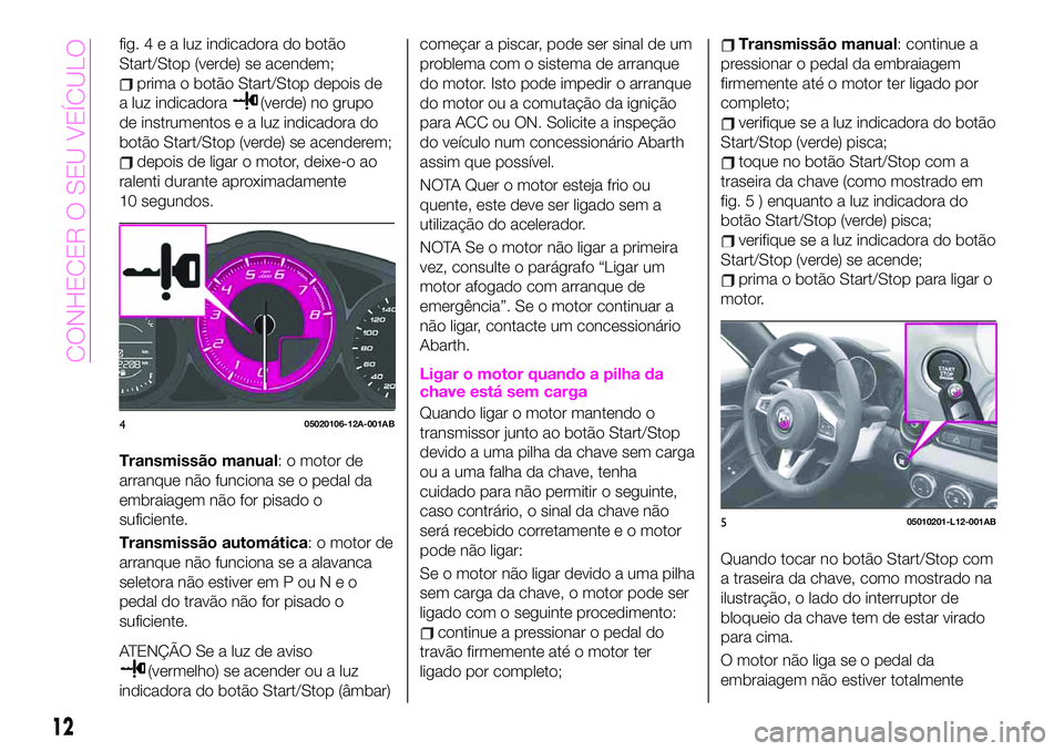 Abarth 124 Spider 2020 Manual de Uso e Manutenção (in Portuguese) fig.4ealuzindicadora do botão
Start/Stop (verde) se acendem;
prima o botão Start/Stop depois de
a luz indicadora
(verde) no grupo
de instrumentos e a luz indicadora do
botão Start/Stop (verde) se a Abarth 124 Spider 2020 Manual de Uso e Manutenção (in Portuguese) fig.4ealuzindicadora do botão
Start/Stop (verde) se acendem;
prima o botão Start/Stop depois de
a luz indicadora
(verde) no grupo
de instrumentos e a luz indicadora do
botão Start/Stop (verde) se a