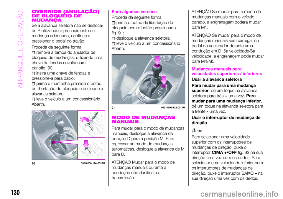 Abarth 124 Spider 2020 Manual de Uso e Manutenção (in Portuguese) OVERRIDE (ANULAÇÃO)
DE BLOQUEIO DE
MUDANÇA
Se a alavanca seletora não se deslocar
de P utilizando o procedimento de
mudança adequado, continue a
pressionar o pedal do travão.
Proceda da seguinte Abarth 124 Spider 2020 Manual de Uso e Manutenção (in Portuguese) OVERRIDE (ANULAÇÃO)
DE BLOQUEIO DE
MUDANÇA
Se a alavanca seletora não se deslocar
de P utilizando o procedimento de
mudança adequado, continue a
pressionar o pedal do travão.
Proceda da seguinte