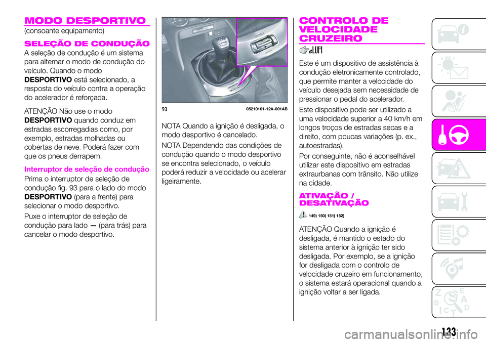 Abarth 124 Spider 2020 Manual de Uso e Manutenção (in Portuguese) MODO DESPORTIVO
(consoante equipamento)
SELEÇÃO DE CONDUÇÃO
A seleção de condução é um sistema
para alternar o modo de condução do
veículo. Quando o modo
DESPORTIVOestá selecionado, a
res Abarth 124 Spider 2020 Manual de Uso e Manutenção (in Portuguese) MODO DESPORTIVO
(consoante equipamento)
SELEÇÃO DE CONDUÇÃO
A seleção de condução é um sistema
para alternar o modo de condução do
veículo. Quando o modo
DESPORTIVOestá selecionado, a
res
