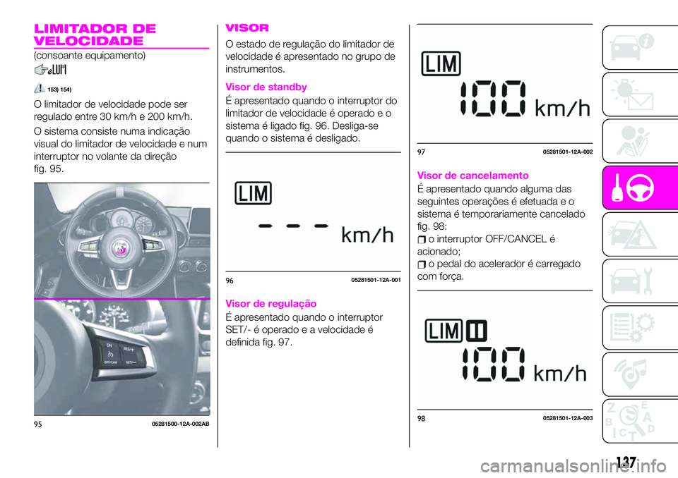 Abarth 124 Spider 2020 Manual de Uso e Manutenção (in Portuguese) LIMITADOR DE
VELOCIDADE
(consoante equipamento)
153) 154)
O limitador de velocidade pode ser
regulado entre 30 km/h e 200 km/h.
O sistema consiste numa indicação
visual do limitador de velocidade e Abarth 124 Spider 2020 Manual de Uso e Manutenção (in Portuguese) LIMITADOR DE
VELOCIDADE
(consoante equipamento)
153) 154)
O limitador de velocidade pode ser
regulado entre 30 km/h e 200 km/h.
O sistema consiste numa indicação
visual do limitador de velocidade e