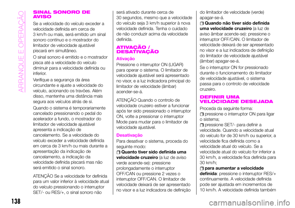 Abarth 124 Spider 2020 Manual de Uso e Manutenção (in Portuguese) SINAL SONORO DE
AVISO
Se a velocidade do veículo exceder a
velocidade definida em cerca de
3 km/h ou mais, será emitido um sinal
sonoro contínuo e o mostrador do
limitador de velocidade ajustável
Abarth 124 Spider 2020 Manual de Uso e Manutenção (in Portuguese) SINAL SONORO DE
AVISO
Se a velocidade do veículo exceder a
velocidade definida em cerca de
3 km/h ou mais, será emitido um sinal
sonoro contínuo e o mostrador do
limitador de velocidade ajustável