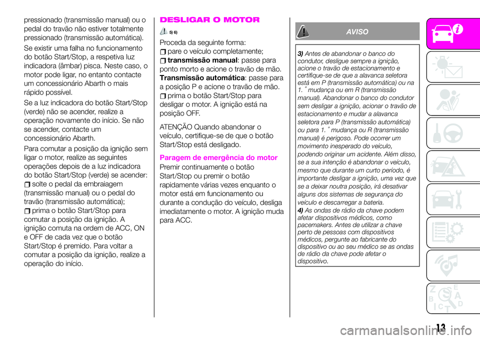 Abarth 124 Spider 2020  Manual de Uso e Manutenção (in Portuguese) pressionado (transmissão manual) ou o
pedal do travão não estiver totalmente
pressionado (transmissão automática).
Se existir uma falha no funcionamento
do botão Start/Stop, a respetiva luz
indi