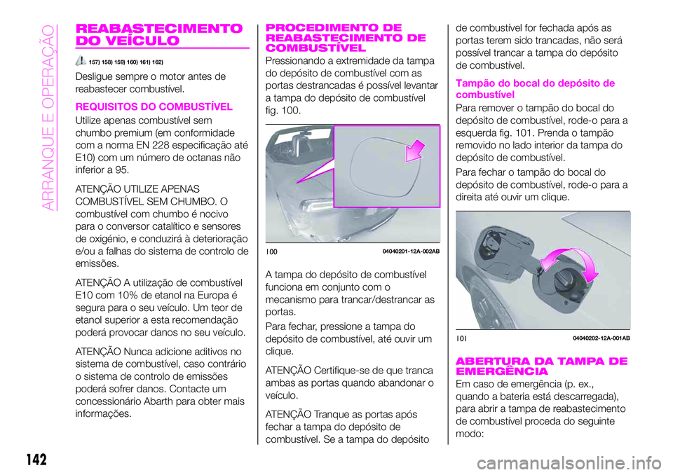 Abarth 124 Spider 2020 Manual de Uso e Manutenção (in Portuguese) REABASTECIMENTO
DO VEÍCULO
157) 158) 159) 160) 161) 162)
Desligue sempre o motor antes de
reabastecer combustível.
REQUISITOS DO COMBUSTÍVEL
Utilize apenas combustível sem
chumbo premium (em confo Abarth 124 Spider 2020 Manual de Uso e Manutenção (in Portuguese) REABASTECIMENTO
DO VEÍCULO
157) 158) 159) 160) 161) 162)
Desligue sempre o motor antes de
reabastecer combustível.
REQUISITOS DO COMBUSTÍVEL
Utilize apenas combustível sem
chumbo premium (em confo