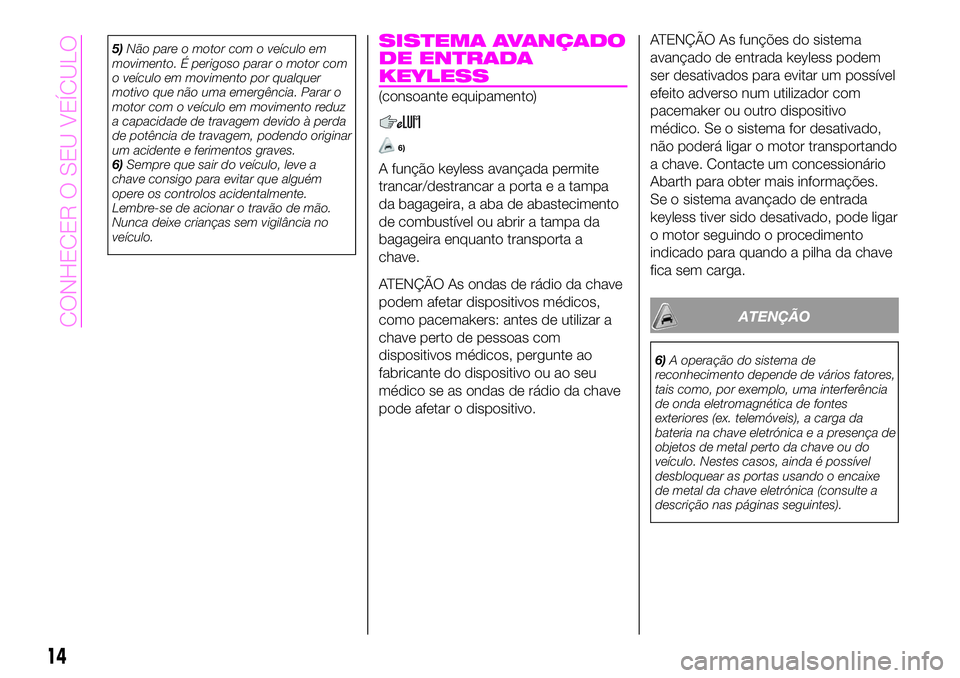 Abarth 124 Spider 2020 Manual de Uso e Manutenção (in Portuguese) 5)Não pare o motor com o veículo em
movimento. É perigoso parar o motor com
o veículo em movimento por qualquer
motivo que não uma emergência. Parar o
motor com o veículo em movimento reduz
a c Abarth 124 Spider 2020 Manual de Uso e Manutenção (in Portuguese) 5)Não pare o motor com o veículo em
movimento. É perigoso parar o motor com
o veículo em movimento por qualquer
motivo que não uma emergência. Parar o
motor com o veículo em movimento reduz
a c