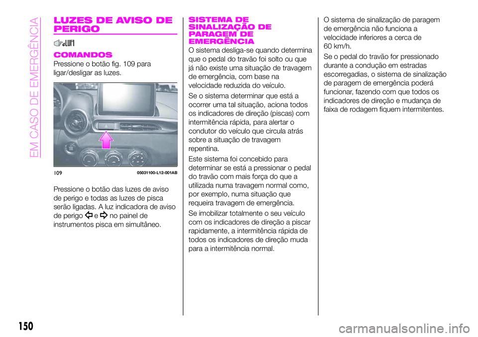 Abarth 124 Spider 2020 Manual de Uso e Manutenção (in Portuguese) LUZES DE AVISO DE
PERIGO
COMANDOS
Pressione o botão fig. 109 para
ligar/desligar as luzes.
Pressione o botão das luzes de aviso
de perigo e todas as luzes de pisca
serão ligadas. A luz indicadora d Abarth 124 Spider 2020 Manual de Uso e Manutenção (in Portuguese) LUZES DE AVISO DE
PERIGO
COMANDOS
Pressione o botão fig. 109 para
ligar/desligar as luzes.
Pressione o botão das luzes de aviso
de perigo e todas as luzes de pisca
serão ligadas. A luz indicadora d