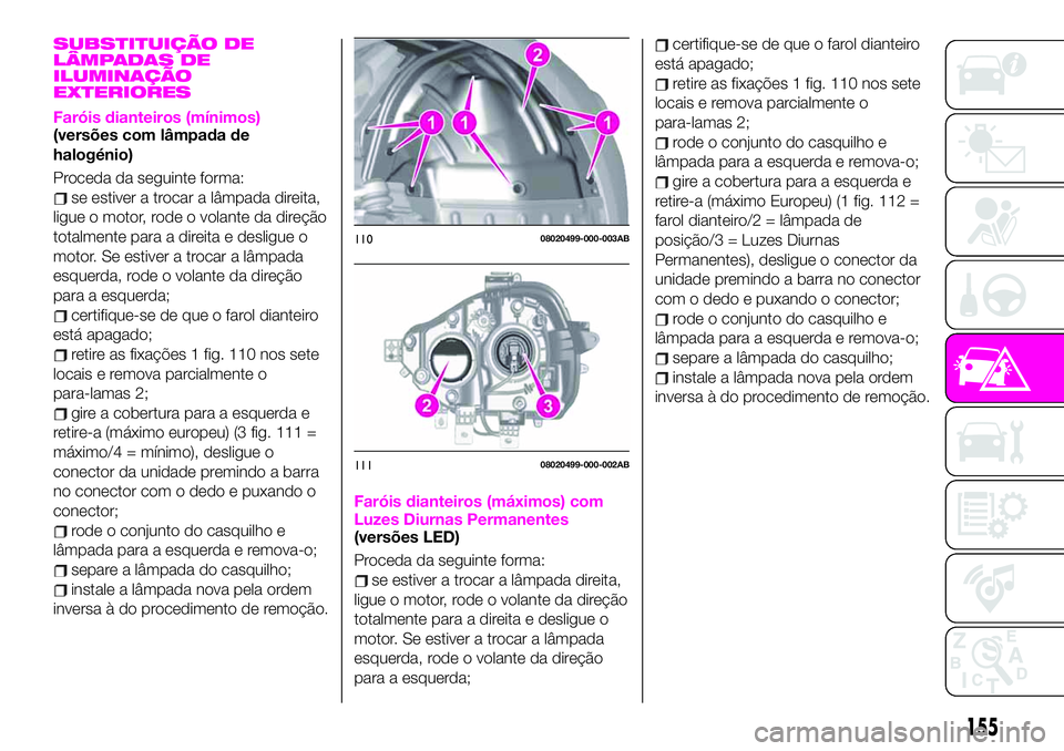 Abarth 124 Spider 2020 Manual de Uso e Manutenção (in Portuguese) SUBSTITUIÇÃO DE
LÂMPADAS DE
ILUMINAÇÃO
EXTERIORES
Faróis dianteiros (mínimos)(versões com lâmpada de
halogénio)
Proceda da seguinte forma:
se estiver a trocar a lâmpada direita,
ligue o mot Abarth 124 Spider 2020 Manual de Uso e Manutenção (in Portuguese) SUBSTITUIÇÃO DE
LÂMPADAS DE
ILUMINAÇÃO
EXTERIORES
Faróis dianteiros (mínimos)(versões com lâmpada de
halogénio)
Proceda da seguinte forma:
se estiver a trocar a lâmpada direita,
ligue o mot