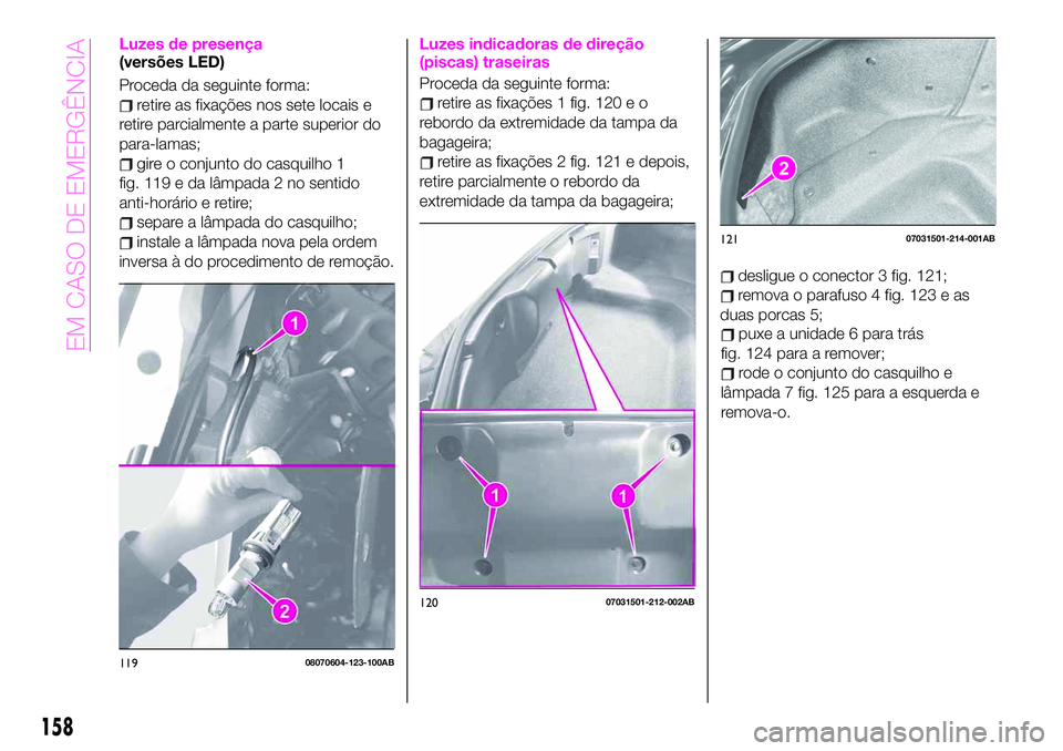 Abarth 124 Spider 2020 Manual de Uso e Manutenção (in Portuguese) Luzes de presença(versões LED)
Proceda da seguinte forma:
retire as fixações nos sete locais e
retire parcialmente a parte superior do
para-lamas;
gire o conjunto do casquilho 1
fig. 119 e da lâm Abarth 124 Spider 2020 Manual de Uso e Manutenção (in Portuguese) Luzes de presença(versões LED)
Proceda da seguinte forma:
retire as fixações nos sete locais e
retire parcialmente a parte superior do
para-lamas;
gire o conjunto do casquilho 1
fig. 119 e da lâm