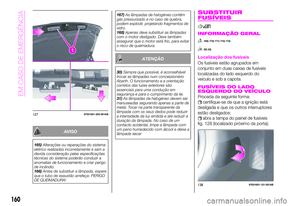 Abarth 124 Spider 2020 Manual de Uso e Manutenção (in Portuguese) AVISO
165)Alterações ou reparações do sistema
elétrico realizadas incorretamente e sem a
devida consideração pelas especificações
técnicas do sistema poderão conduzir a
anomalias de funcion Abarth 124 Spider 2020 Manual de Uso e Manutenção (in Portuguese) AVISO
165)Alterações ou reparações do sistema
elétrico realizadas incorretamente e sem a
devida consideração pelas especificações
técnicas do sistema poderão conduzir a
anomalias de funcion