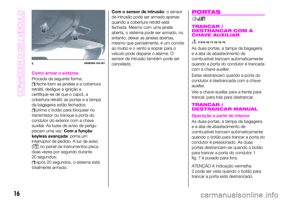 Abarth 124 Spider 2020 Manual de Uso e Manutenção (in Portuguese) Como armar o sistema
Proceda da seguinte forma:
feche bem as janelas e a cobertura
retrátil, desligue a ignição e
certifique-se de que o capot, a
cobertura retrátil, as portas e a tampa
da bagagei Abarth 124 Spider 2020 Manual de Uso e Manutenção (in Portuguese) Como armar o sistema
Proceda da seguinte forma:
feche bem as janelas e a cobertura
retrátil, desligue a ignição e
certifique-se de que o capot, a
cobertura retrátil, as portas e a tampa
da bagagei