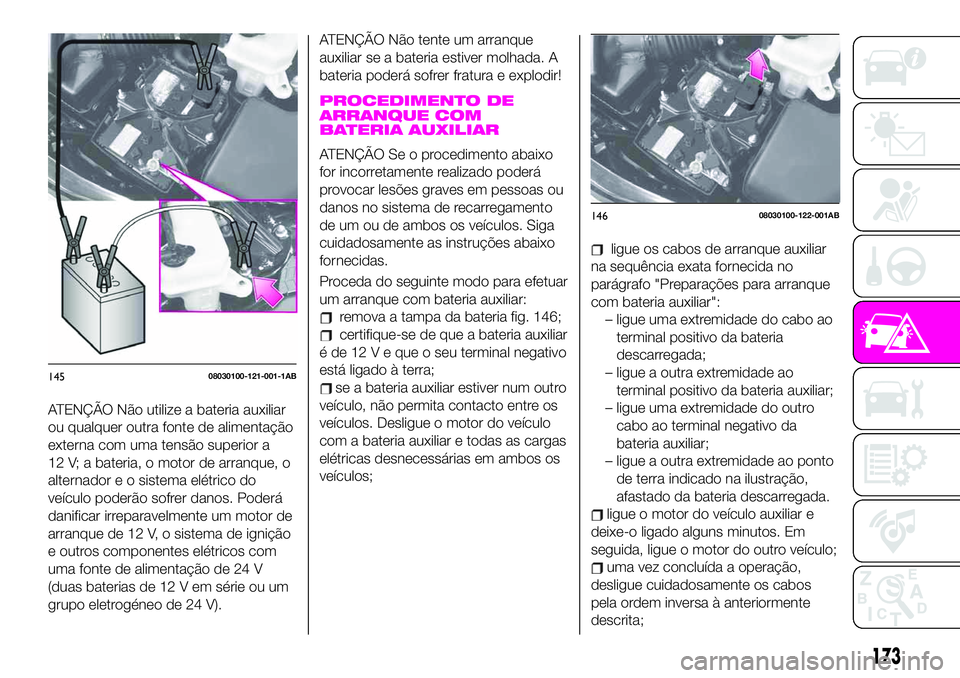 Abarth 124 Spider 2020 Manual de Uso e Manutenção (in Portuguese) ATENÇÃO Não utilize a bateria auxiliar
ou qualquer outra fonte de alimentação
externa com uma tensão superior a
12 V; a bateria, o motor de arranque, o
alternador e o sistema elétrico do
veícu Abarth 124 Spider 2020 Manual de Uso e Manutenção (in Portuguese) ATENÇÃO Não utilize a bateria auxiliar
ou qualquer outra fonte de alimentação
externa com uma tensão superior a
12 V; a bateria, o motor de arranque, o
alternador e o sistema elétrico do
veícu