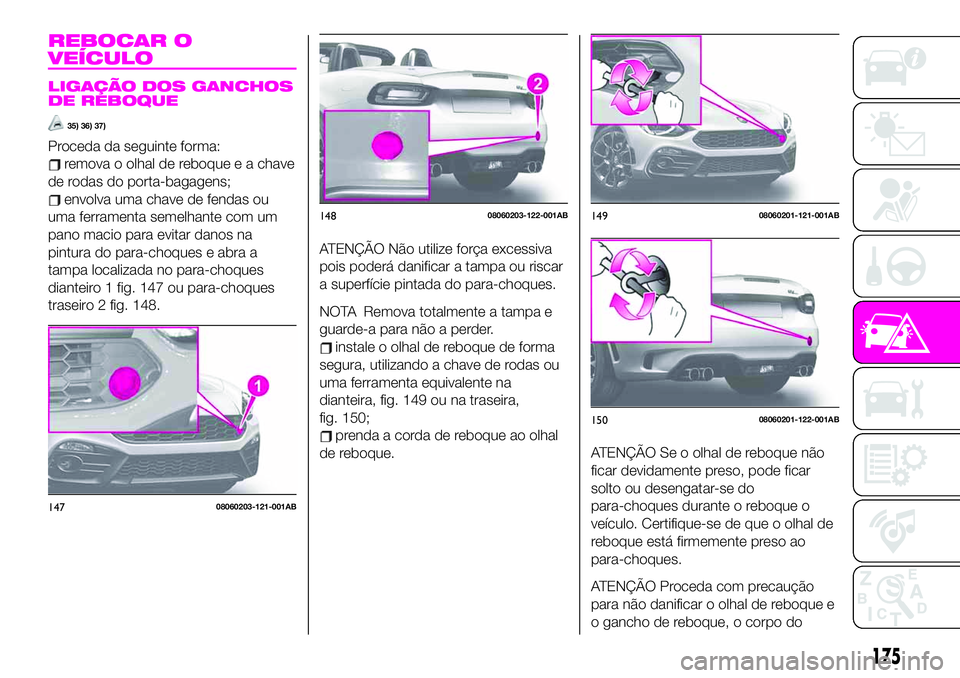 Abarth 124 Spider 2020 Manual de Uso e Manutenção (in Portuguese) REBOCAR O
VEÍCULO
LIGAÇÃO DOS GANCHOS
DE REBOQUE
35) 36) 37)
Proceda da seguinte forma:
remova o olhal de reboque e a chave
de rodas do porta-bagagens;
envolva uma chave de fendas ou
uma ferramenta Abarth 124 Spider 2020 Manual de Uso e Manutenção (in Portuguese) REBOCAR O
VEÍCULO
LIGAÇÃO DOS GANCHOS
DE REBOQUE
35) 36) 37)
Proceda da seguinte forma:
remova o olhal de reboque e a chave
de rodas do porta-bagagens;
envolva uma chave de fendas ou
uma ferramenta